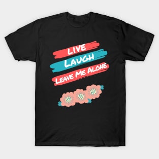 Live Laugh Leave Me Alone - Funny Take on the Uplifting Saying T-Shirt